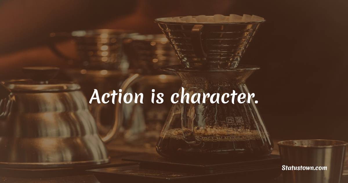 Action is character. - Character Quotes