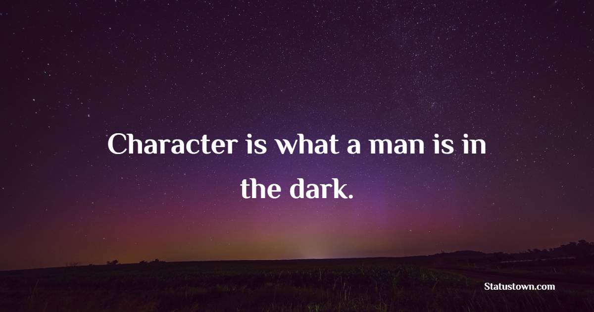 Character is what a man is in the dark. - Character Quotes