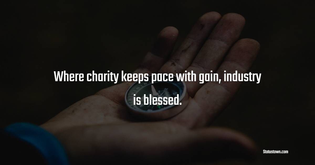 Where charity keeps pace with gain, industry is blessed.