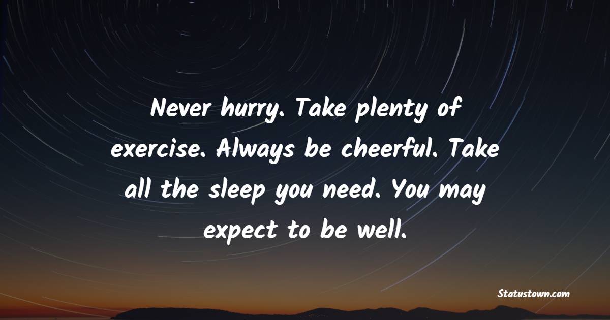 Never hurry. Take plenty of exercise. Always be cheerful. Take all the sleep you need. You may expect to be well. - Cheerful Quotes