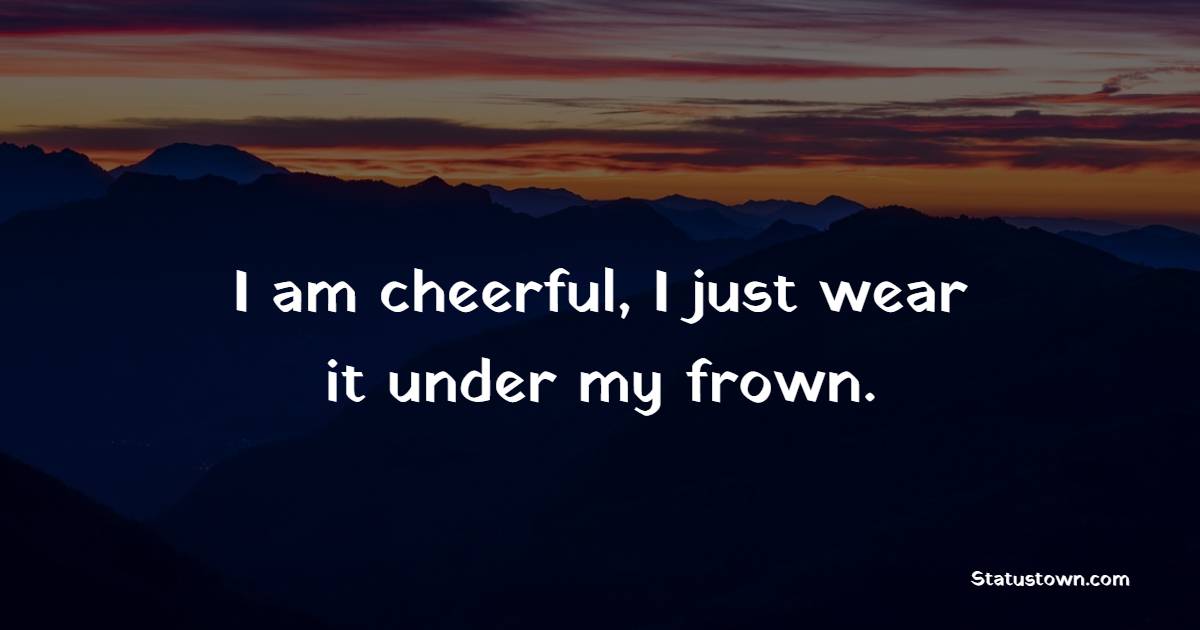 I am cheerful, I just wear it under my frown. - Cheerful Quotes 