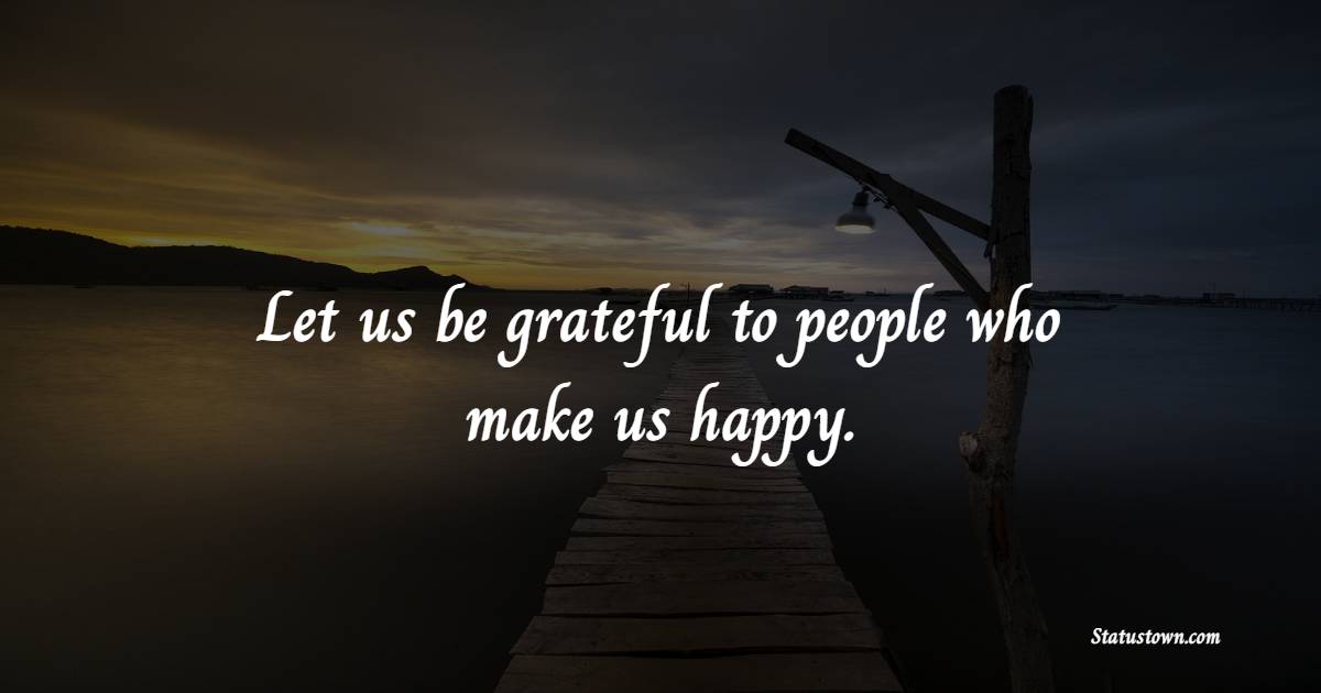 Let us be grateful to people who make us happy. - Cheerful Quotes