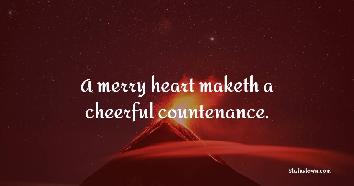 A merry heart maketh a cheerful countenance. - Cheerful Quotes