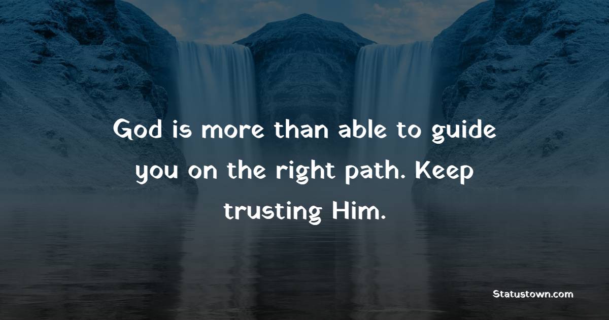 God is more than able to guide you on the right path. Keep trusting Him. - Christian Quotes