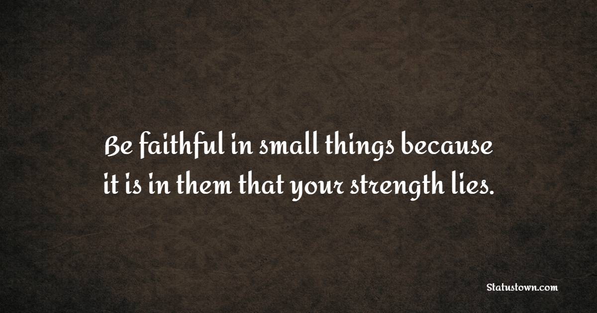 Be faithful in small things because it is in them that your strength lies. - Christian Quotes 