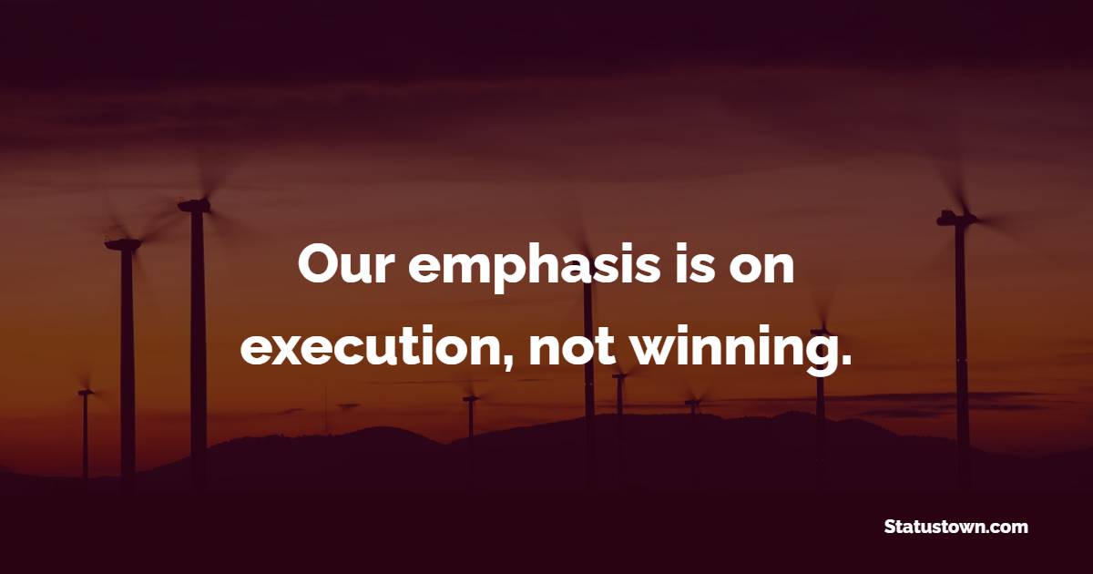 Our emphasis is on execution, not winning. - Coaching Quotes
