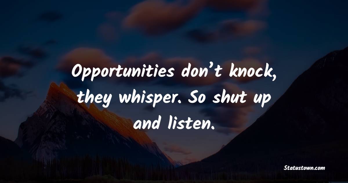 Opportunities don’t knock, they whisper. So shut up and listen. - Coaching Quotes