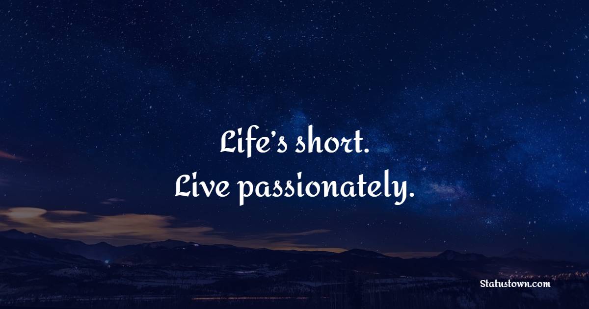 Life’s short. Live passionately.