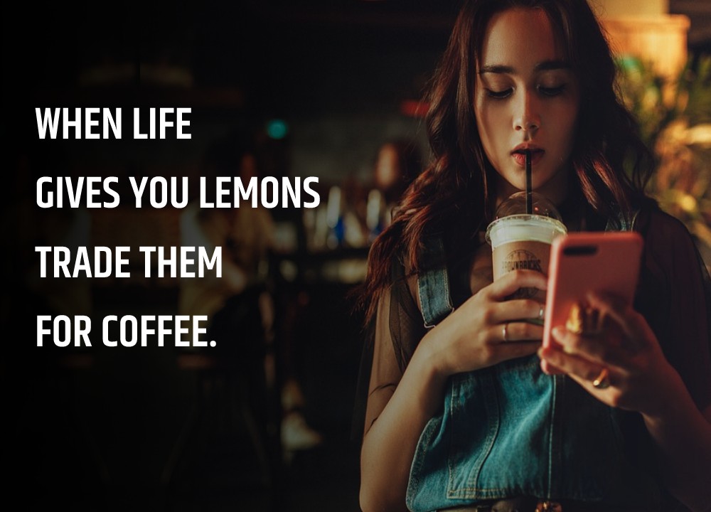 When life gives you lemons, trade them for coffee.