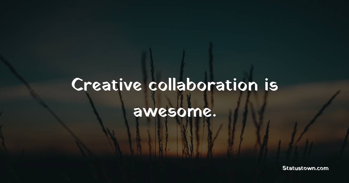 Creative collaboration is awesome. - Collaboration Quotes