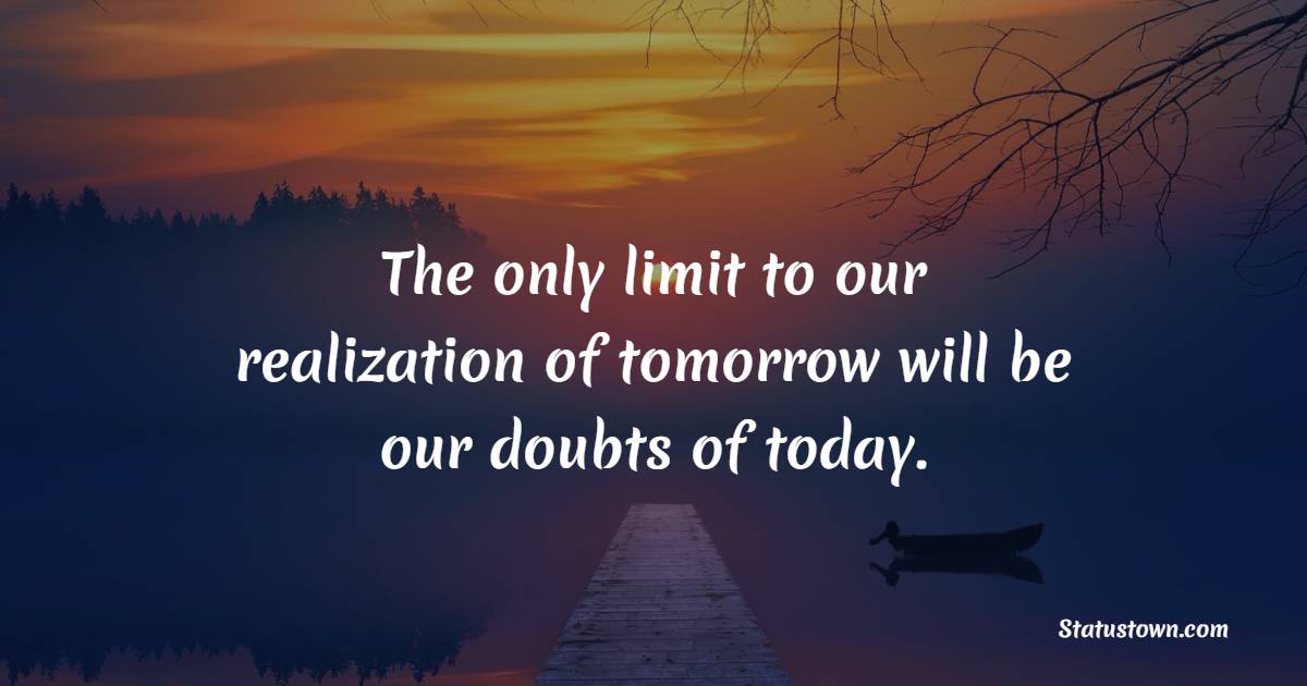 The only limit to our realization of tomorrow will be our doubts of today. - Collaboration Quotes