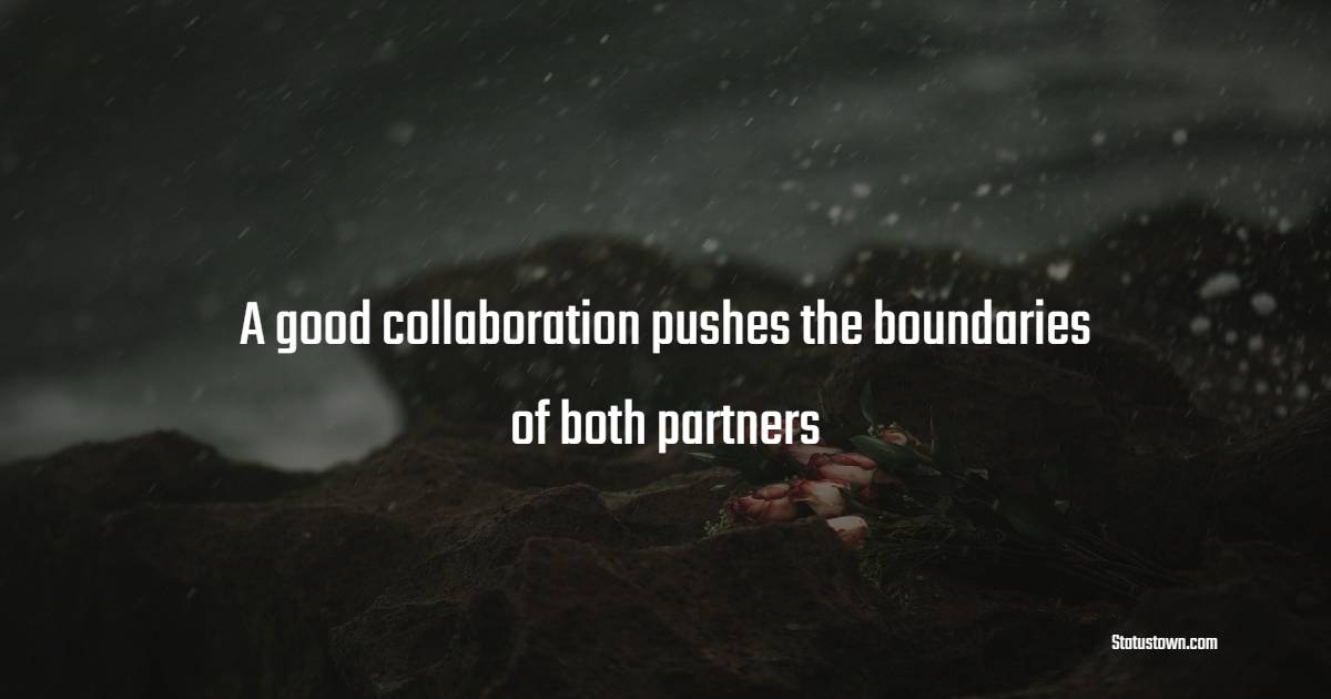 A good collaboration pushes the boundaries of both partners - Collaboration Quotes