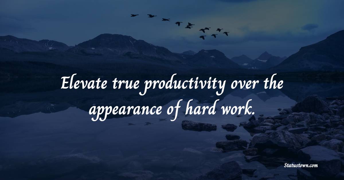 Elevate true productivity over the appearance of hard work. - Collaboration Quotes