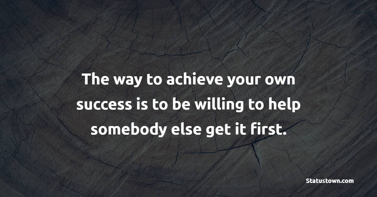 The way to achieve your own success is to be willing to help somebody else get it first. - Collaboration Quotes