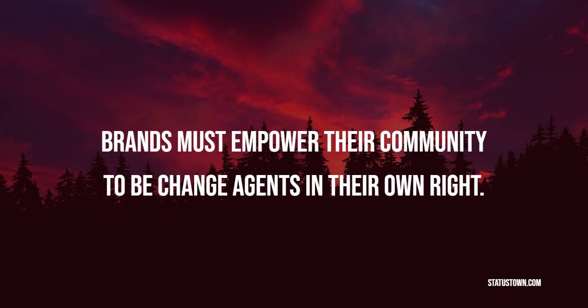 Brands must empower their community to be change agents in their own right. - Collaboration Quotes