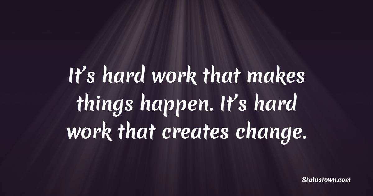 It’s hard work that makes things happen. It’s hard work that creates change. - Collaboration Quotes