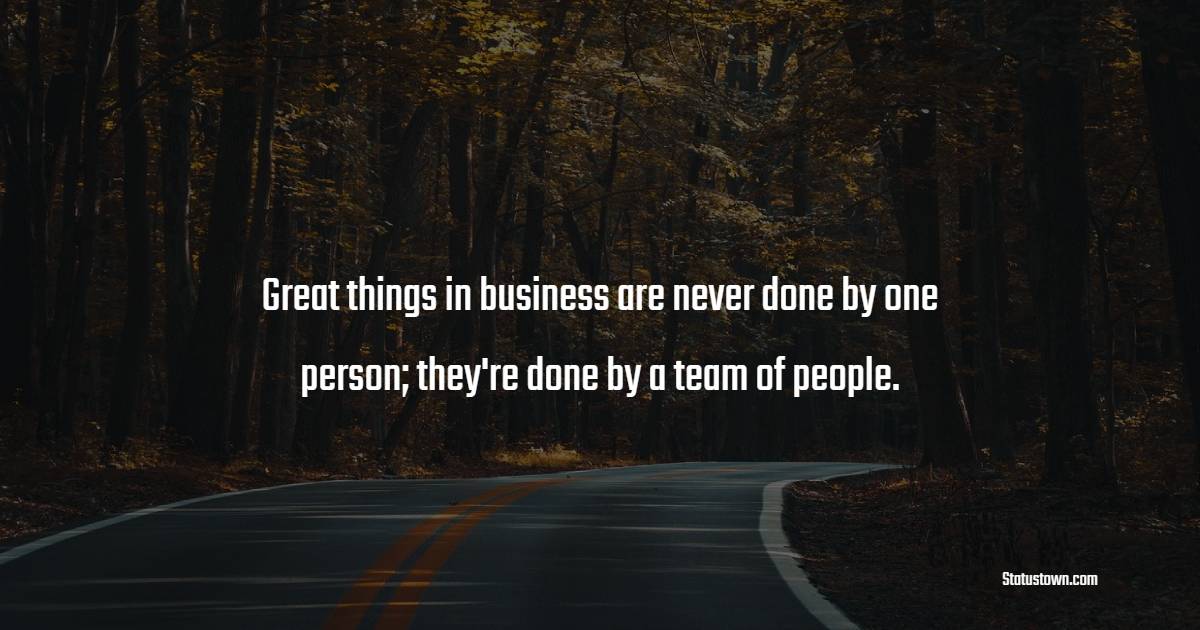 Great things in business are never done by one person; they're done by a team of people.