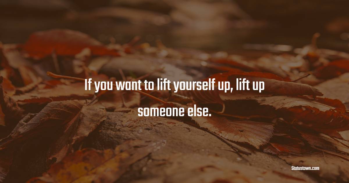 If you want to lift yourself up, lift up someone else. - Collaboration Quotes