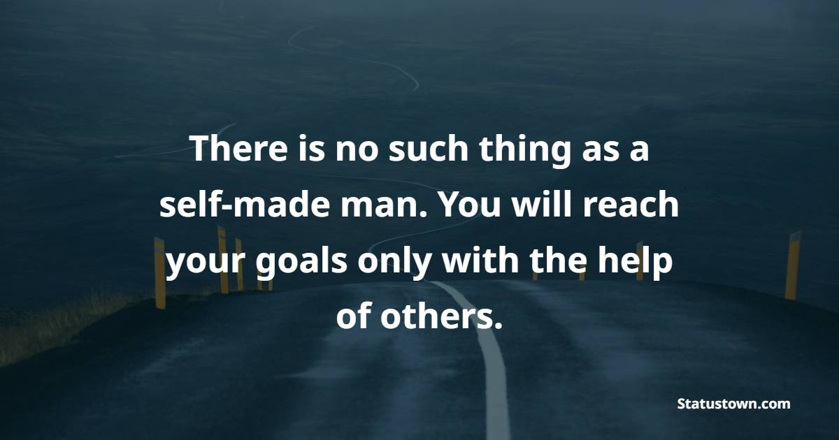 There is no such thing as a self-made man. You will reach your goals only with the help of others. - Collaboration Quotes