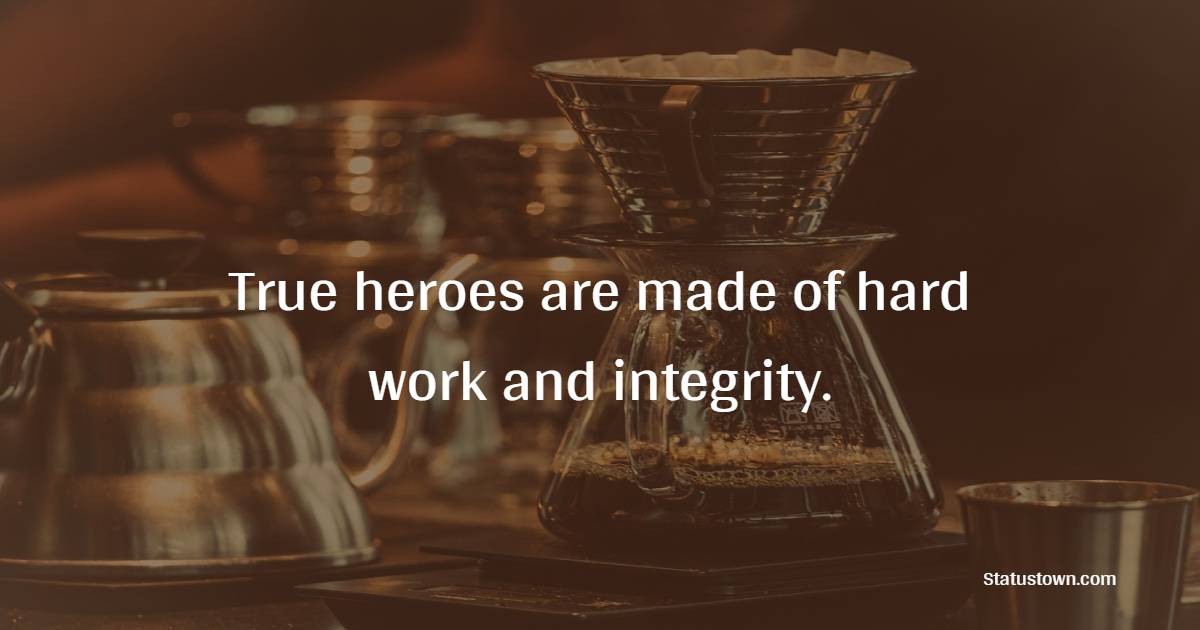 True heroes are made of hard work and integrity. - Collaboration Quotes