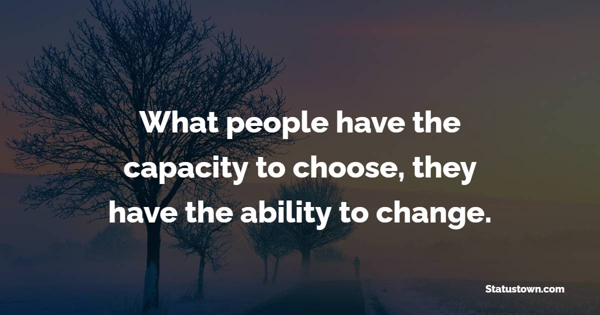 What people have the capacity to choose, they have the ability to change. - Collaboration Quotes