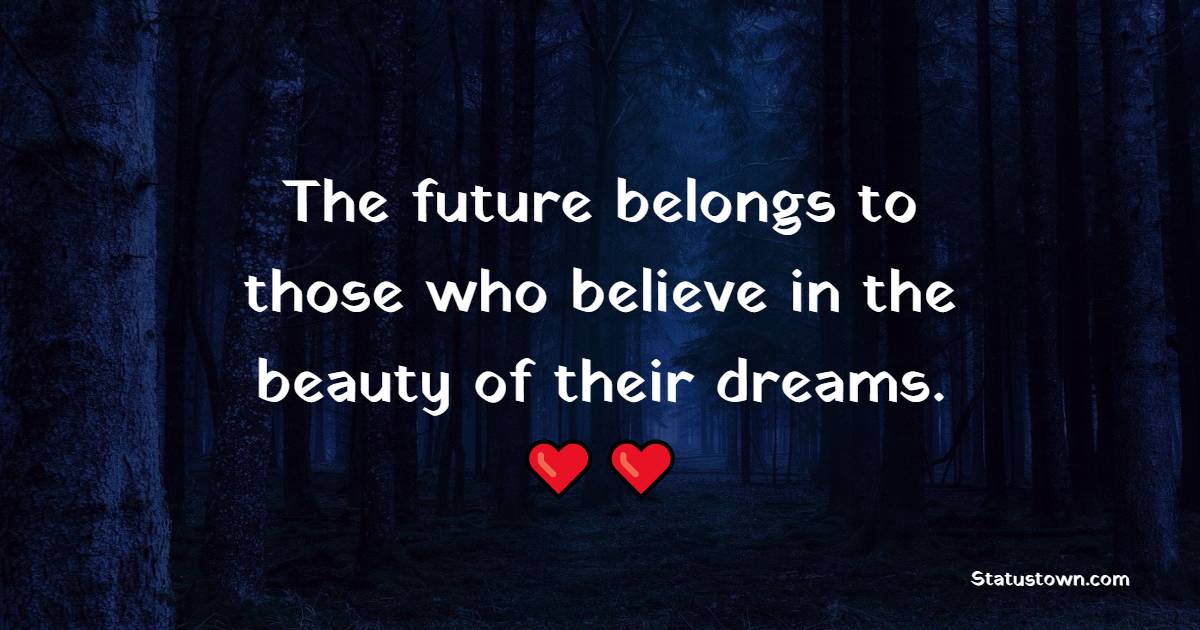 The future belongs to those who believe in the beauty of their dreams. - College Quotes