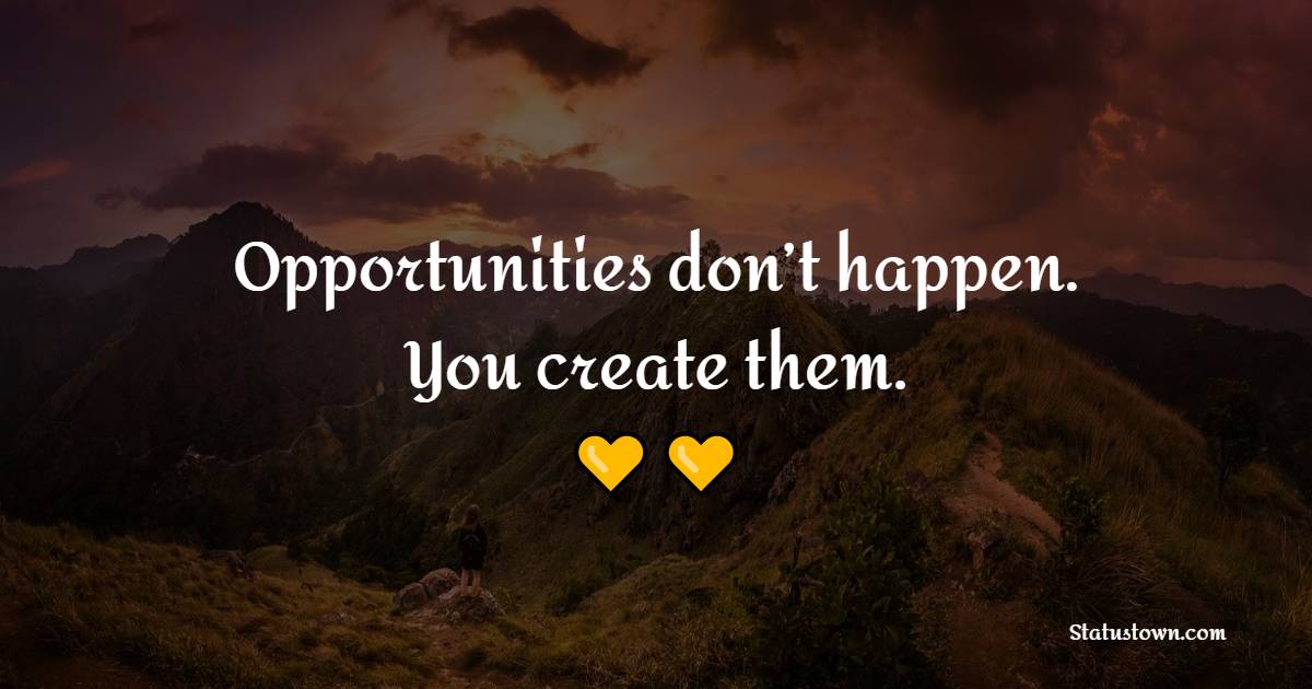 Opportunities don’t happen. You create them. - College Quotes 