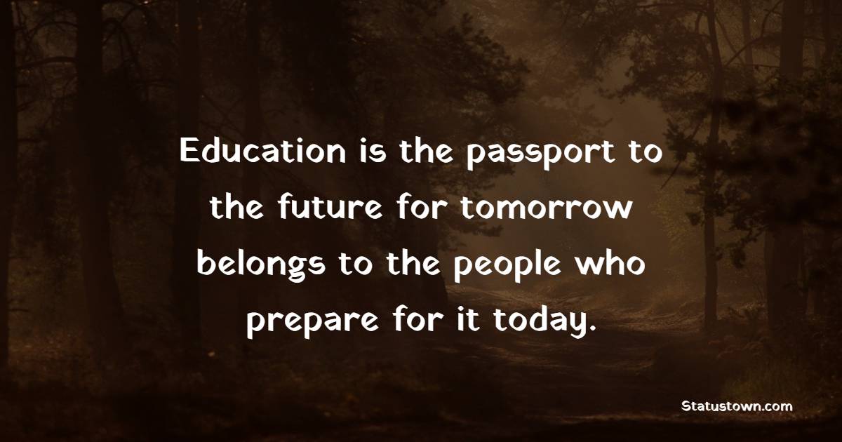 Education is the passport to the future for tomorrow belongs to the people who prepare for it today. - College Quotes