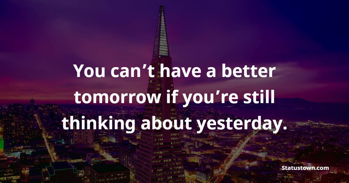 You can’t have a better tomorrow if you’re still thinking about yesterday. - College Quotes