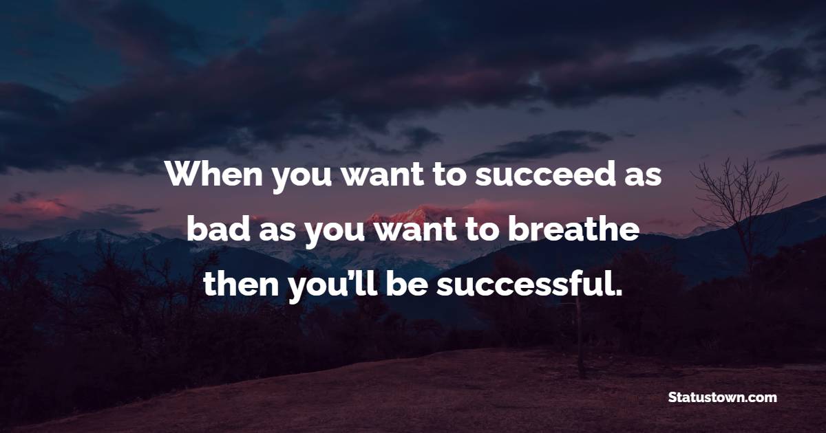 When you want to succeed as bad as you want to breathe, then you’ll be successful. - College Quotes