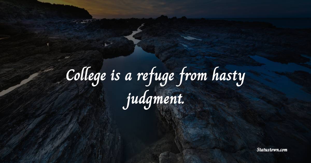 College is a refuge from hasty judgment. - College Quotes