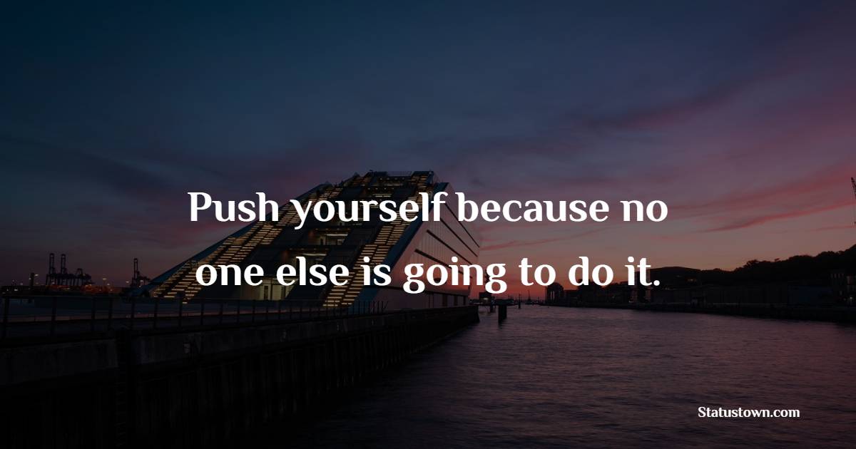 Push yourself because no one else is going to do it. - College Quotes