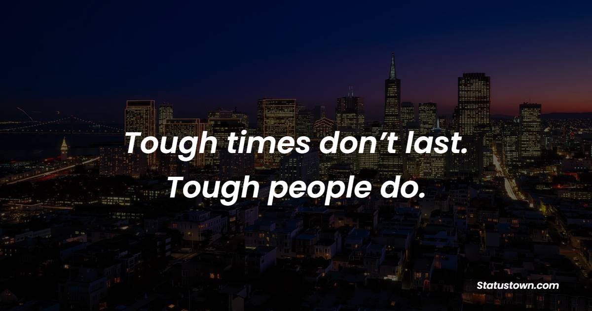 Tough times don’t last. Tough people do.