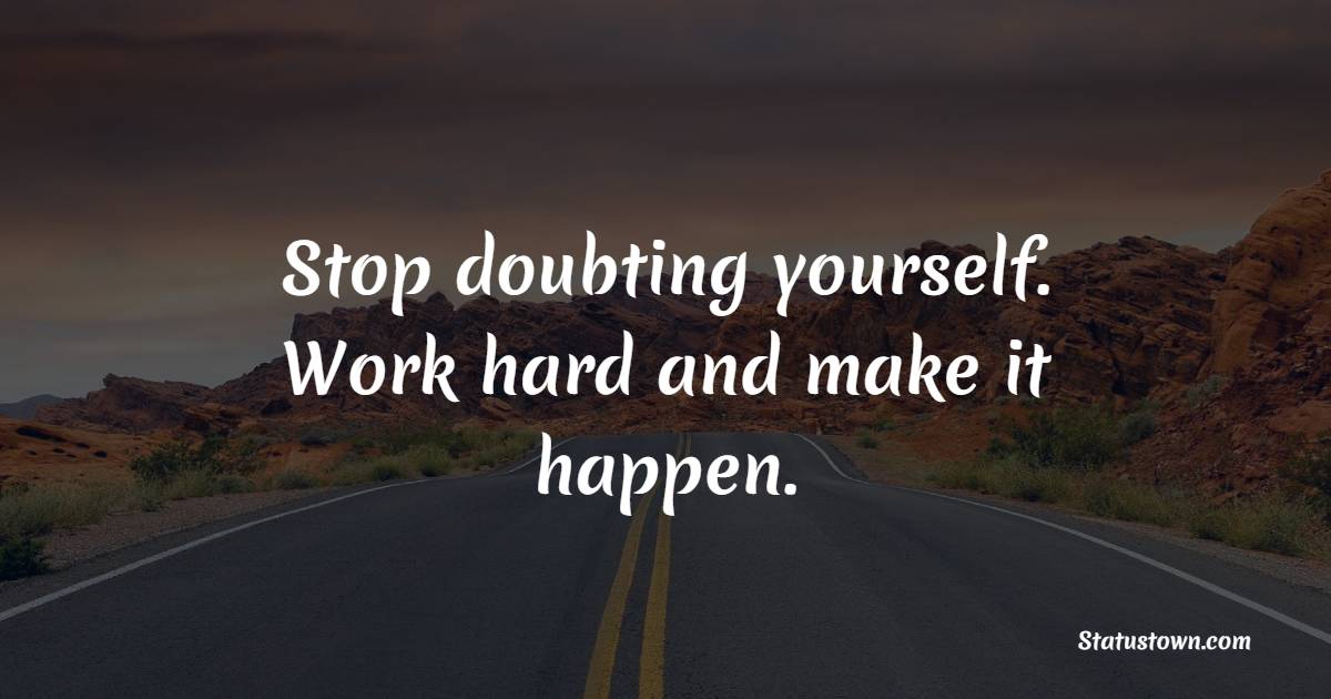 Stop doubting yourself. Work hard and make it happen. - College Quotes
