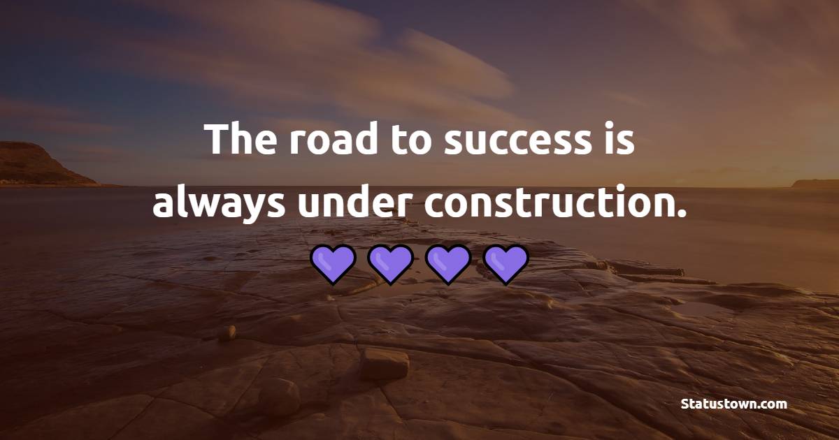 The road to success is always under construction. - College Quotes