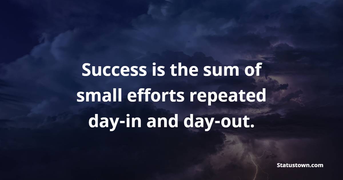 Success is the sum of small efforts repeated day-in and day-out.