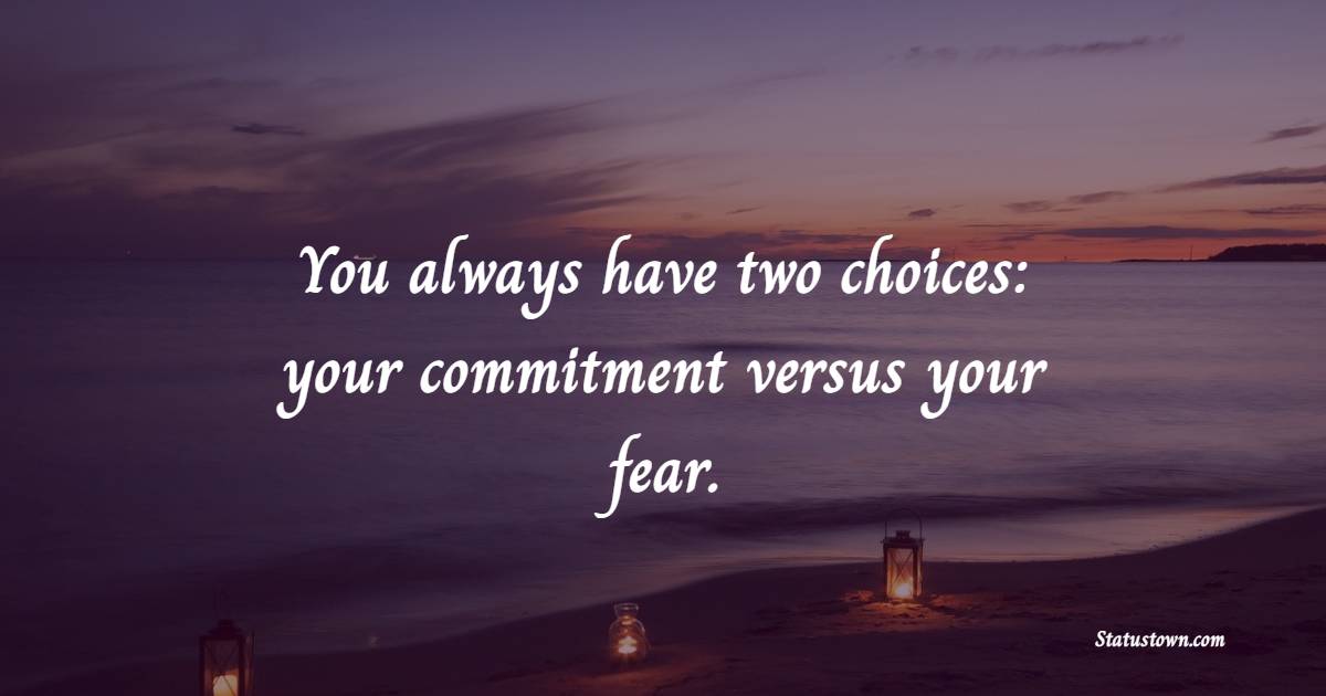 You always have two choices: your commitment versus your fear. - Commitment Quotes