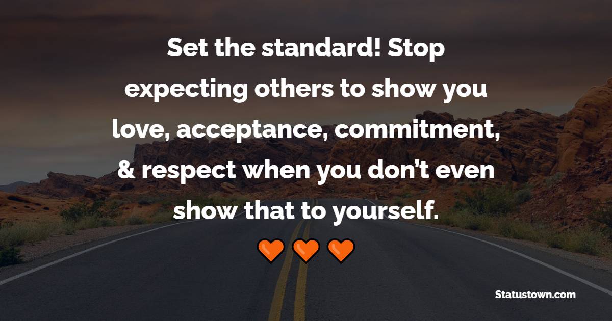 Set the standard! Stop expecting others to show you love, acceptance, commitment, & respect when you don’t even show that to yourself. - Commitment Quotes