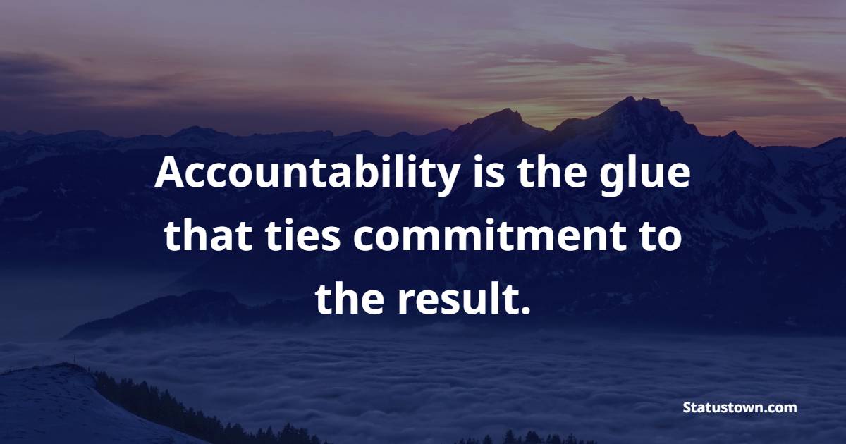 Accountability is the glue that ties commitment to the result ...