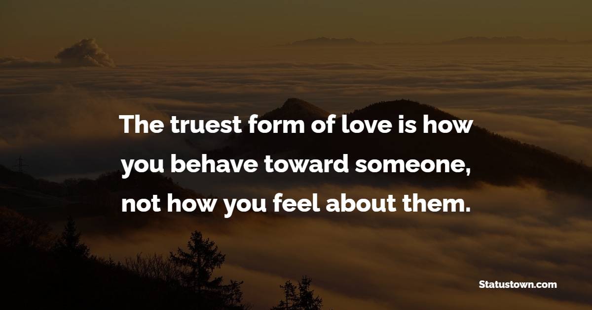 The truest form of love is how you behave toward someone, not how you feel about them. - Commitment Quotes