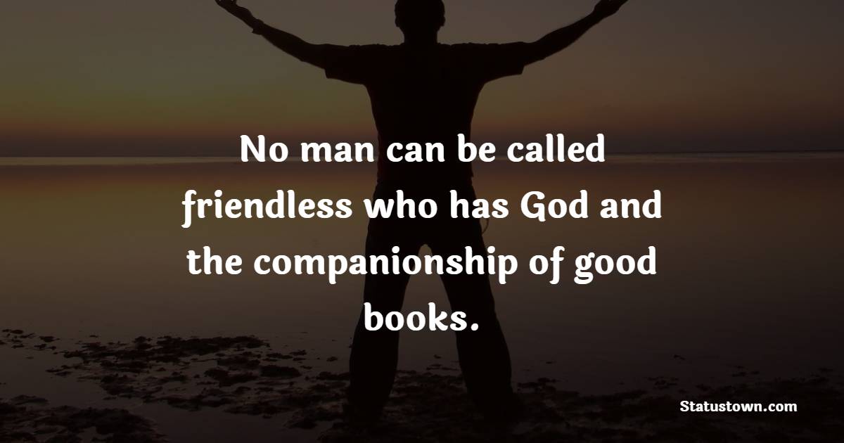 No man can be called friendless who has God and the companionship of good books.