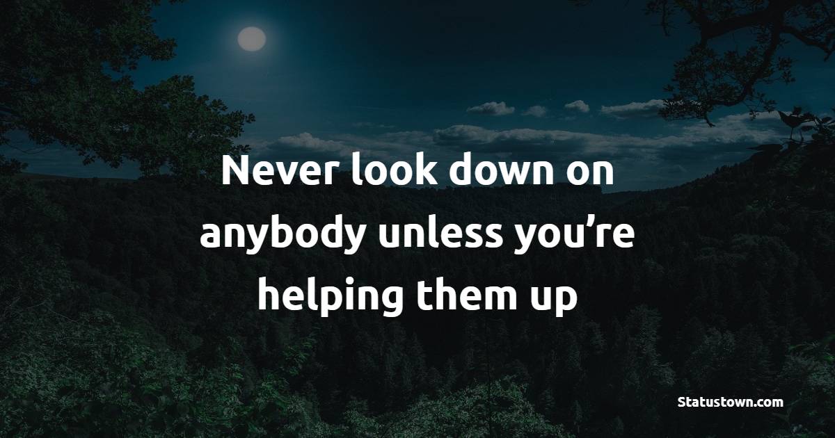 Never look down on anybody unless you’re helping them up - Compassion Quotes