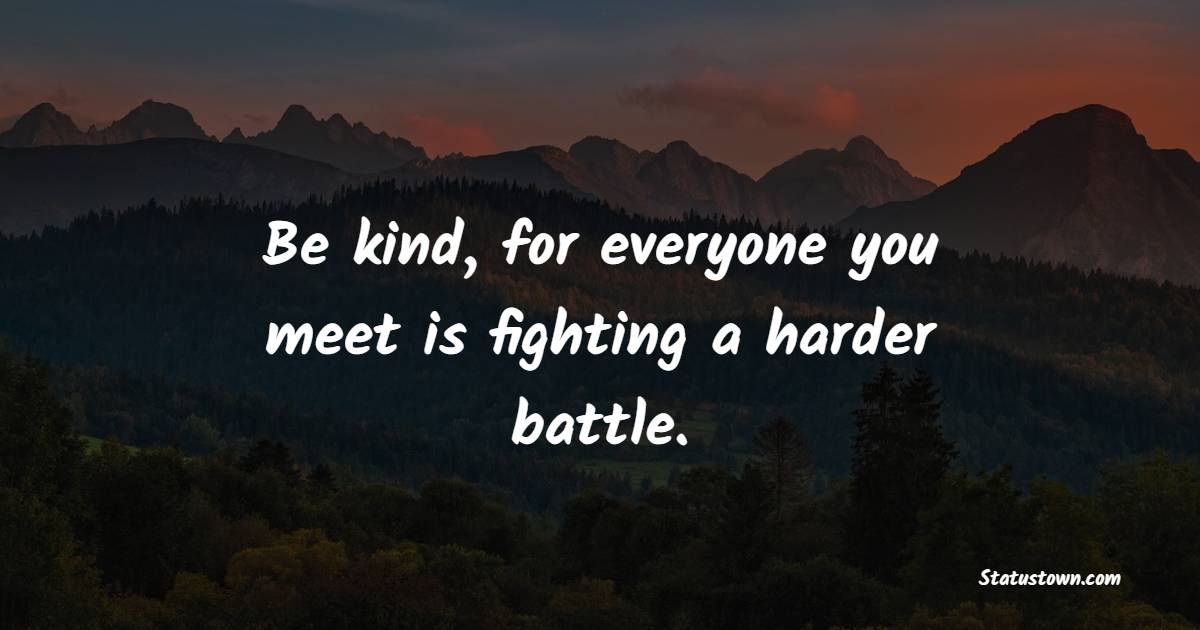 Be kind, for everyone you meet is fighting a harder battle. - Compassion Quotes