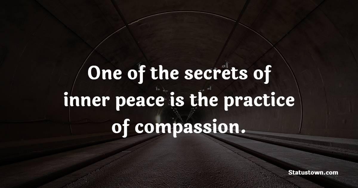 One of the secrets of inner peace is the practice of compassion. - Compassion Quotes