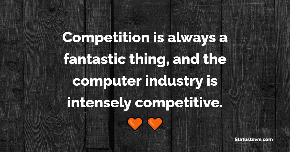 Competition is always a fantastic thing, and the computer industry is intensely competitive.