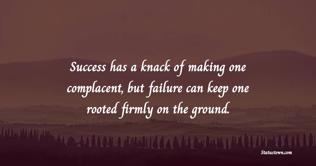 Success has a knack of making one complacent, but failure can keep one rooted firmly on the ground. - Complacency Quotes