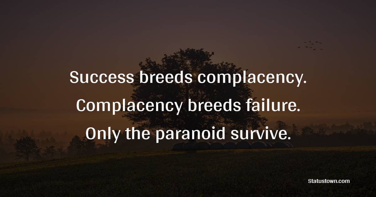 Success breeds complacency. Complacency breeds failure. Only the paranoid survive. - Complacency Quotes