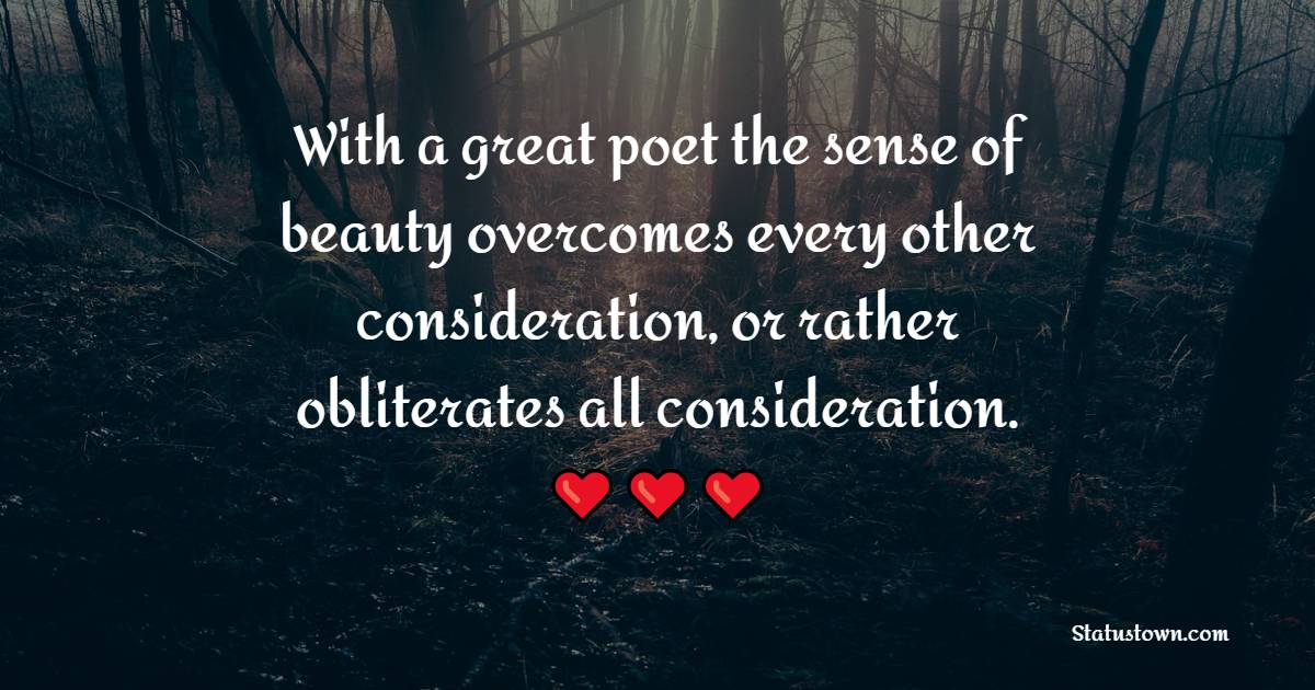 With a great poet the sense of beauty overcomes every other consideration, or rather obliterates all consideration.