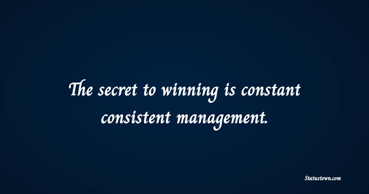 The secret to winning is constant, consistent management. - Consistency Quotes