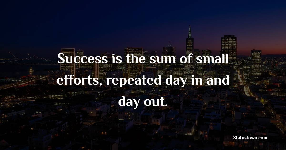 Success is the sum of small efforts, repeated day in and day out. - Consistency Quotes